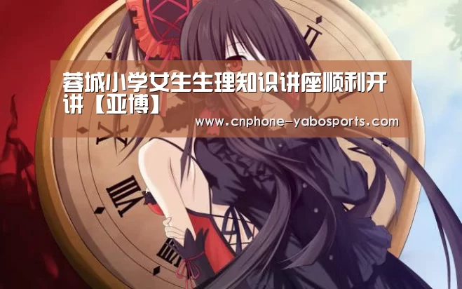 蓉城小学女生生理知识讲座顺利开讲【亚博】(图2) 亚博体育