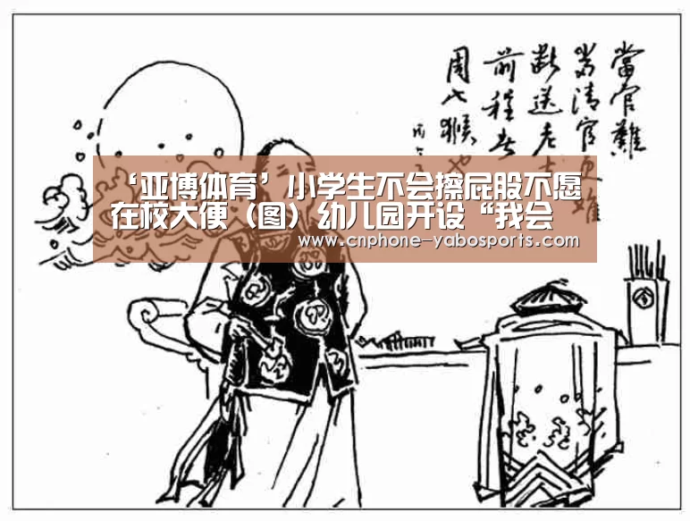 ‘亚博体育’小学生不会擦屁股不愿在校大便(图)幼儿园开设“我会自己擦屁屁”课程(图2) ‘亚博体育’小学生不会擦屁股不愿在校大便(图)幼儿园开设“我会自己擦屁屁”课程(图2)