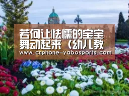 若何让怯懦的宝宝舞动起来(幼儿教育指导)【亚博】(图1) 亚博官网