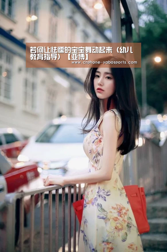 若何让怯懦的宝宝舞动起来(幼儿教育指导)【亚博】(图4) 亚博官网