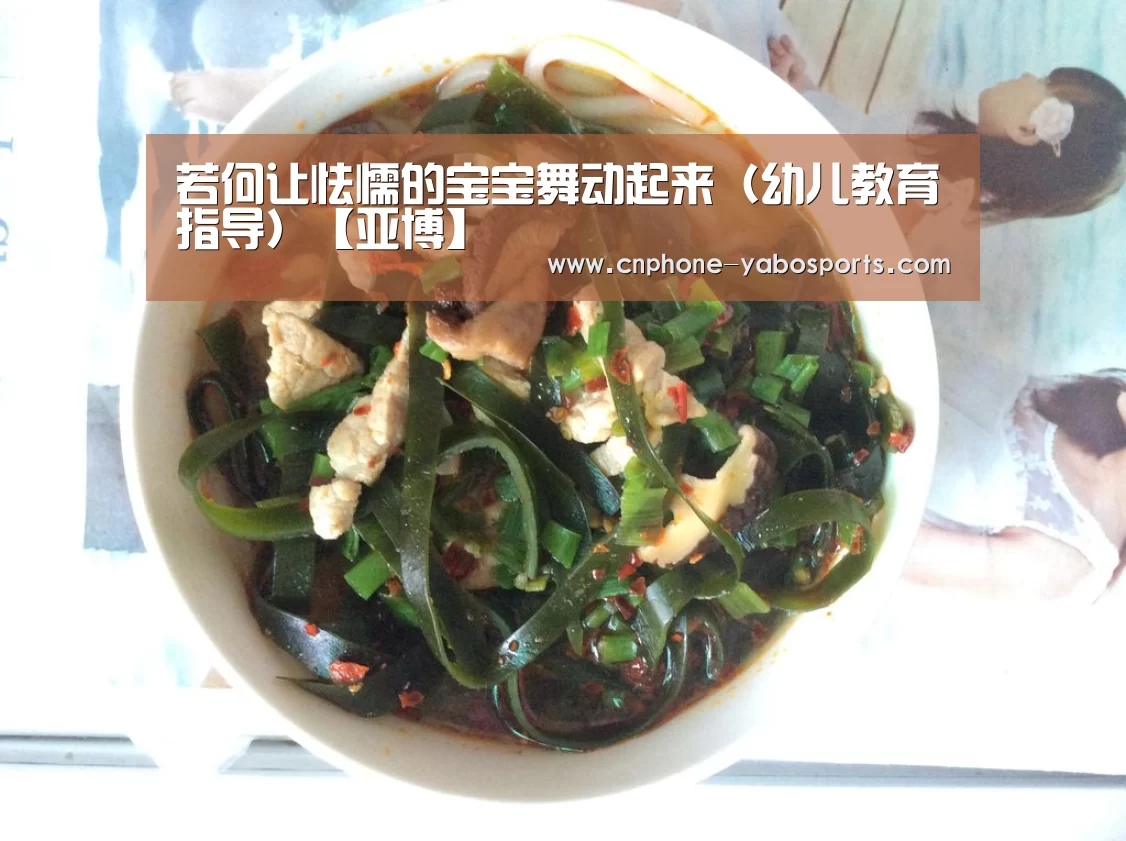 若何让怯懦的宝宝舞动起来(幼儿教育指导)【亚博】(图2) 亚博体育